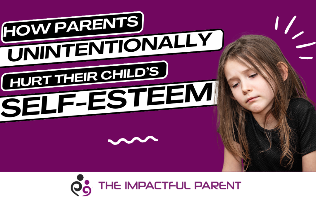 How Parents Unintentionally Damage Their Child’s Self-Esteem