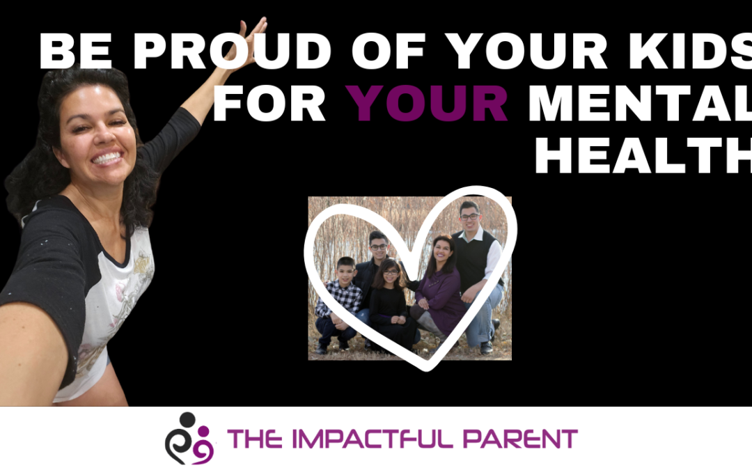 Parenting: Be Proud of Your Kids For YOUR Mental Health